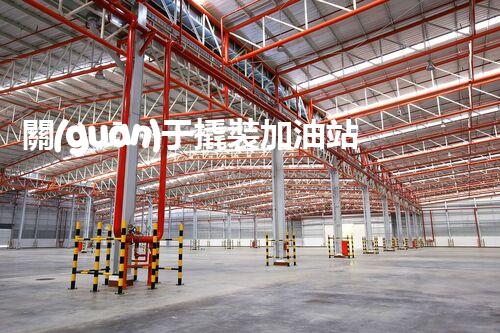 關(guān)于撬裝加油站在化工廠拆除中的重要性？